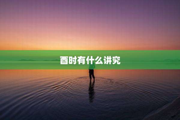 酉时有什么讲究