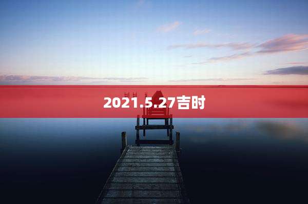2021.5.27吉时