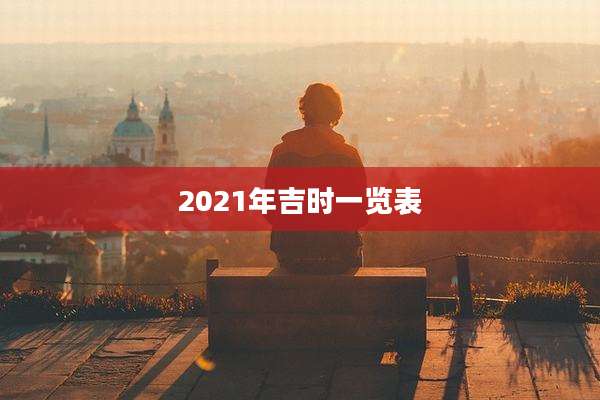 2021年吉时一览表