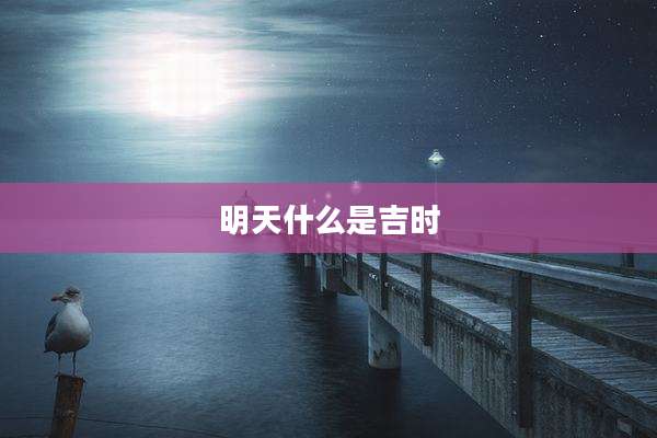 明天什么是吉时