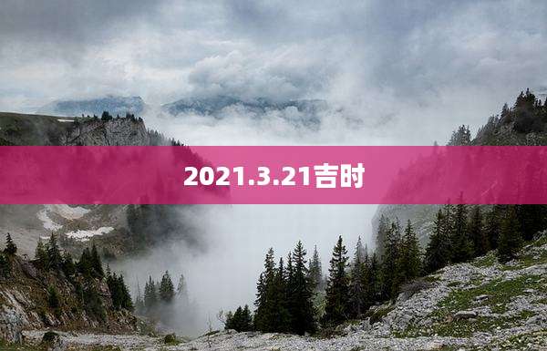 2021.3.21吉时