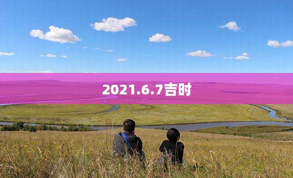 2021.6.7吉时