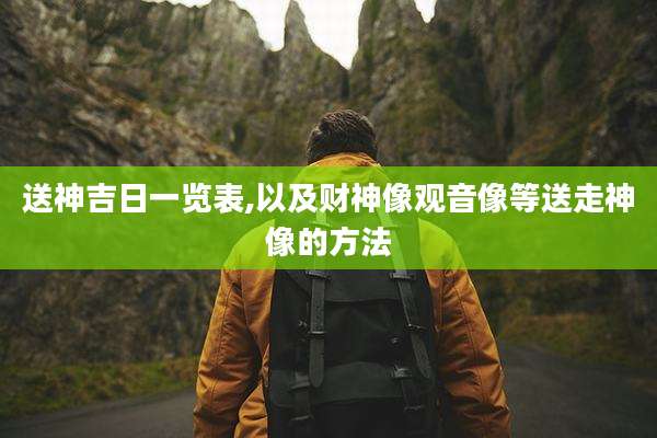 送神吉日一览表,以及财神像观音像等送走神像的方法