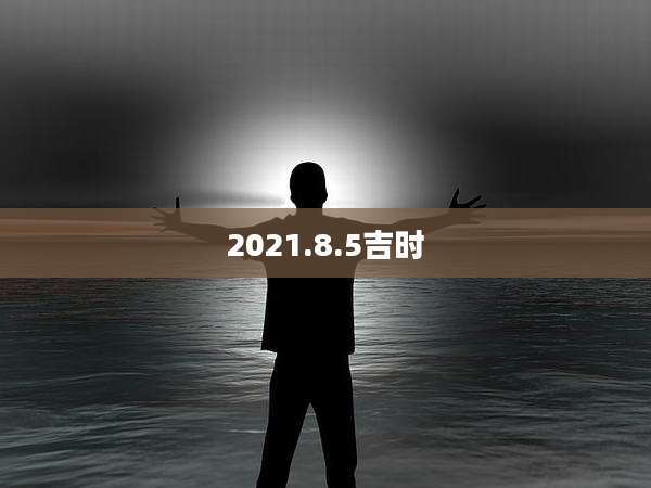 2021.8.5吉时
