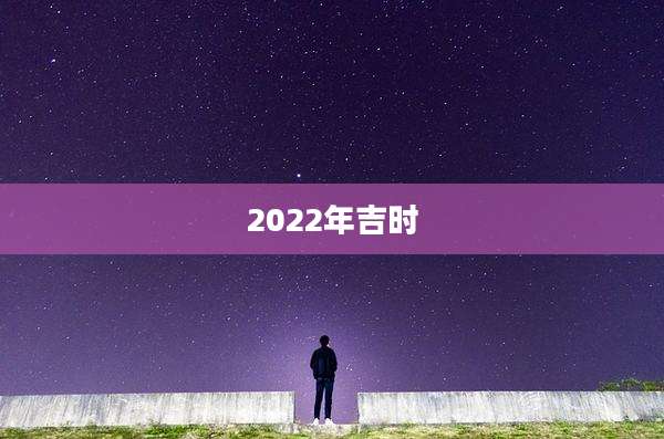 2022年吉时