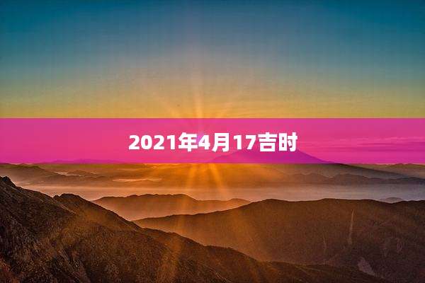 2021年4月17吉时