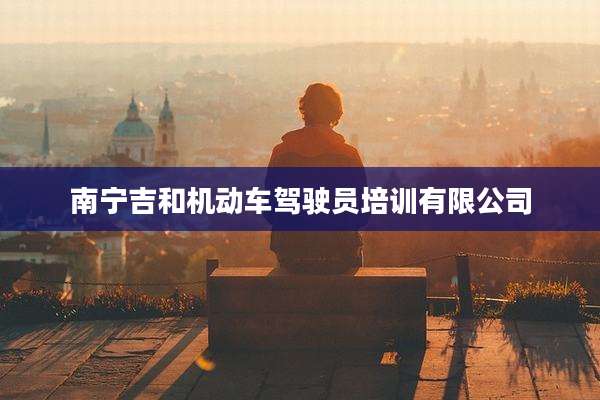 南宁吉和机动车驾驶员培训有限公司