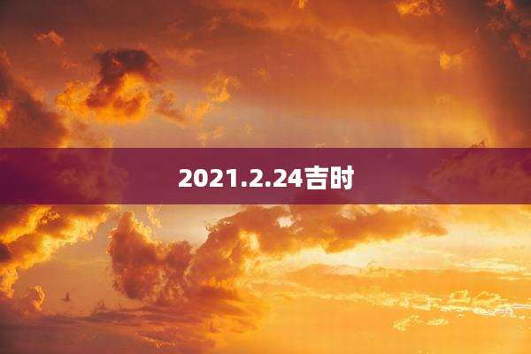2021.2.24吉时