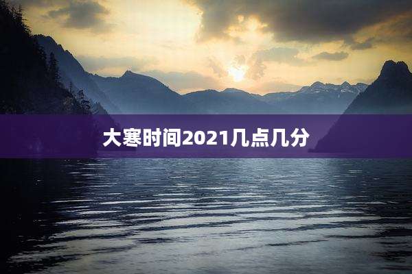 大寒时间2021几点几分