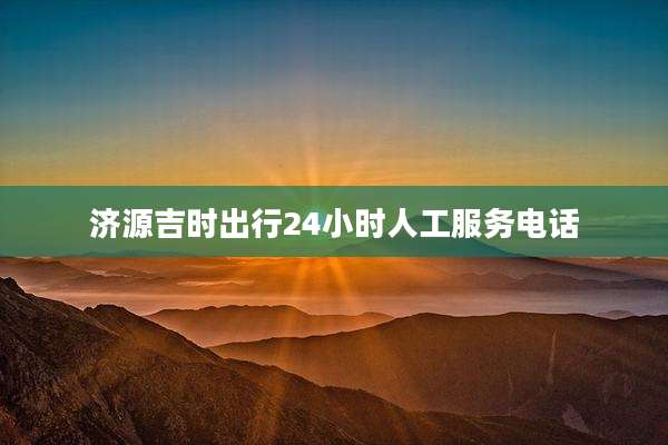 济源吉时出行24小时人工服务电话