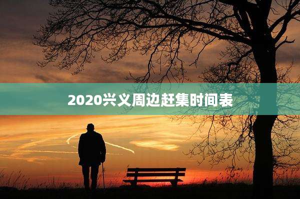 2020兴义周边赶集时间表