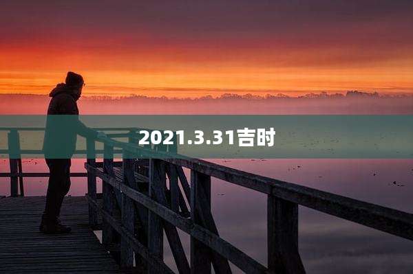 2021.3.31吉时