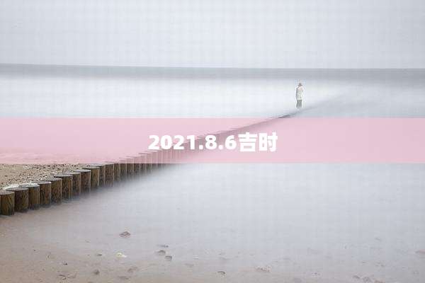 2021.8.6吉时