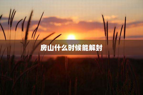 房山什么时候能解封