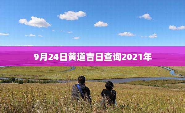 9月24日黄道吉日查询2021年
