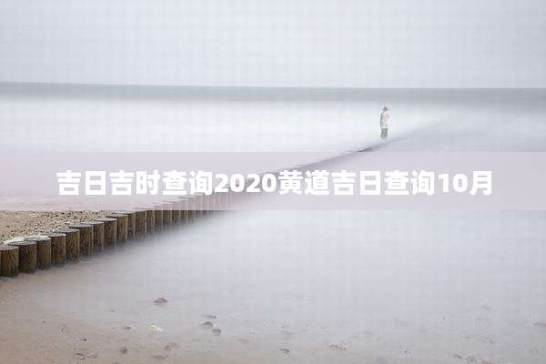 吉日吉时查询2020黄道吉日查询10月
