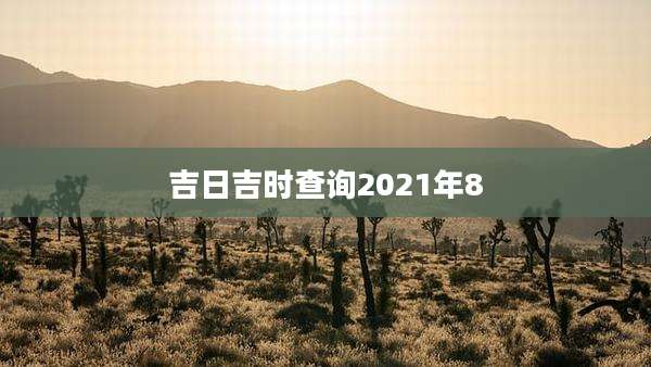 吉日吉时查询2021年8