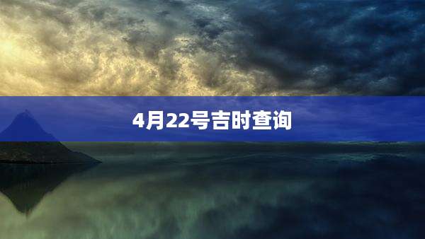 4月22号吉时查询