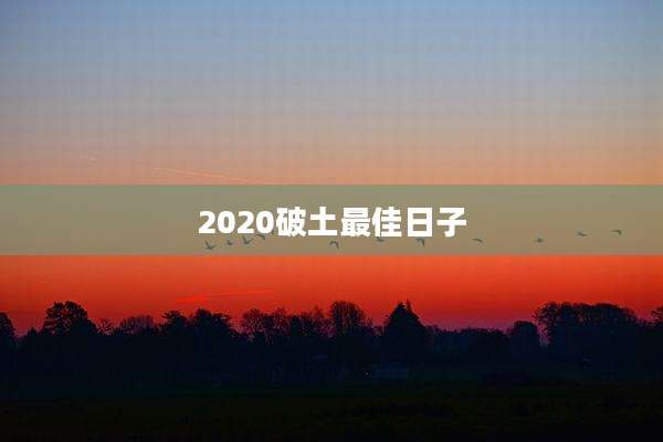 2020破土最佳日子