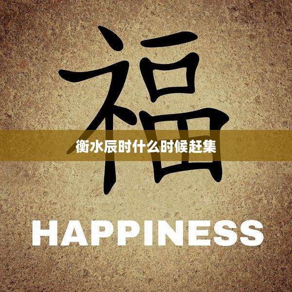 衡水辰时什么时候赶集