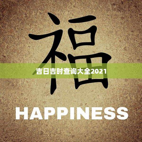 吉日吉时查询大全2021