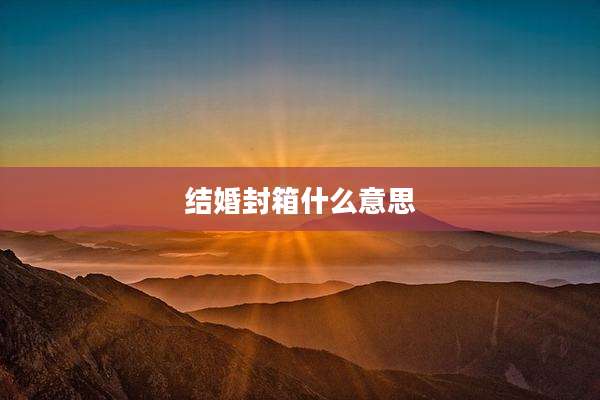 结婚封箱什么意思