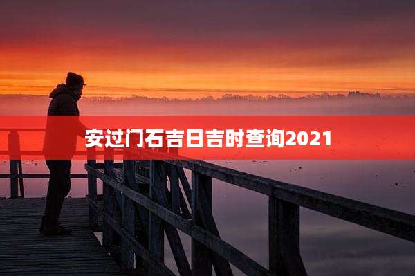 安过门石吉日吉时查询2021