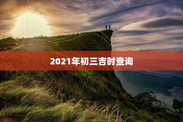 2021年初三吉时查询