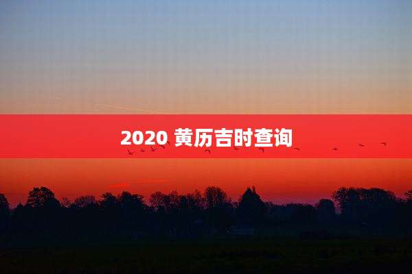 2020 黄历吉时查询
