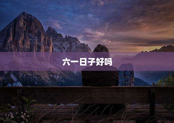 六一日子好吗