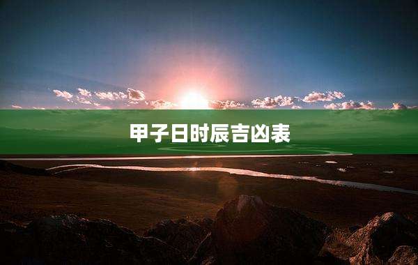 甲子日时辰吉凶表