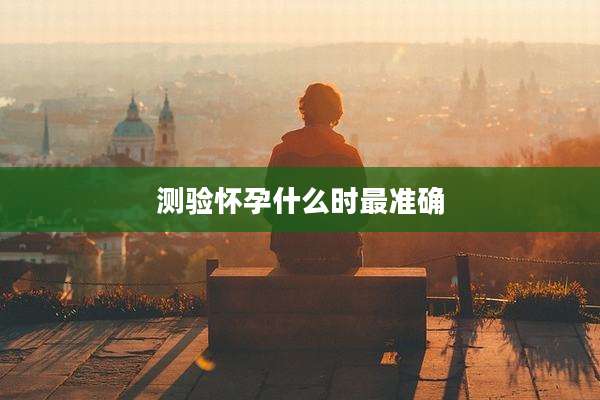 测验怀孕什么时最准确