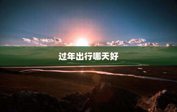 过年出行哪天好