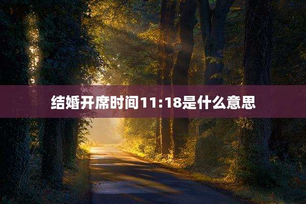 结婚开席时间11:18是什么意思