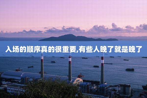 入场的顺序真的很重要,有些人晚了就是晚了