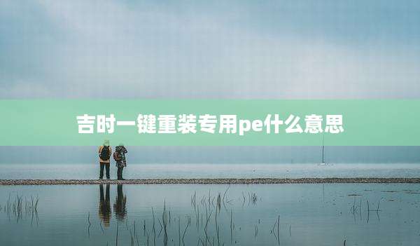 吉时一键重装专用pe什么意思