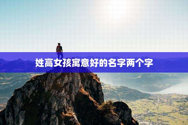 姓高女孩寓意好的名字两个字