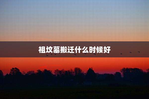 祖坟墓搬迁什么时候好