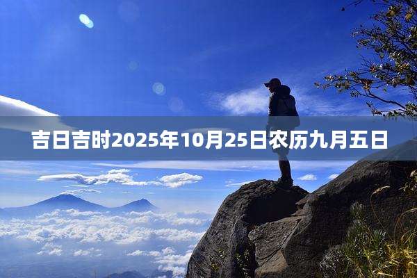 吉日吉时2025年10月25日农历九月五日