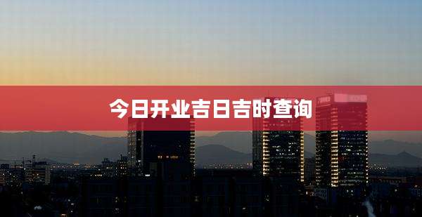 今日开业吉日吉时查询