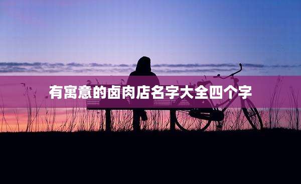 有寓意的卤肉店名字大全四个字