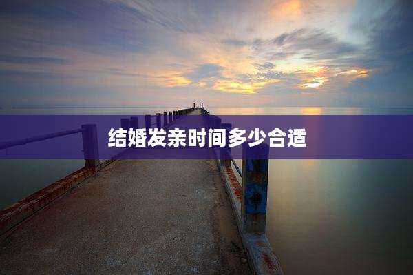 结婚发亲时间多少合适