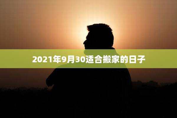 2021年9月30适合搬家的日子