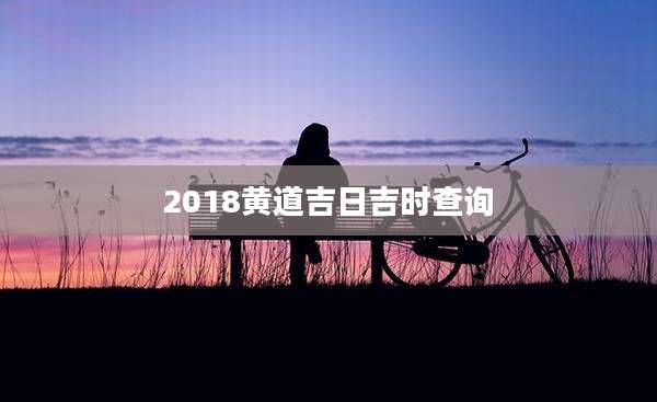 2018黄道吉日吉时查询
