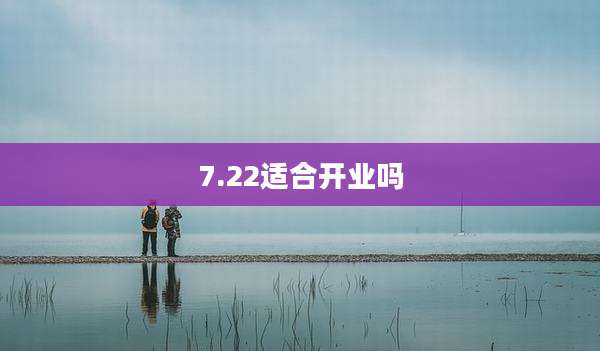 7.22适合开业吗