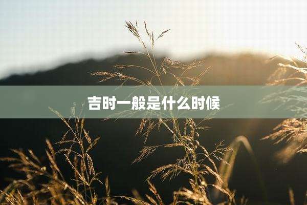 吉时一般是什么时候