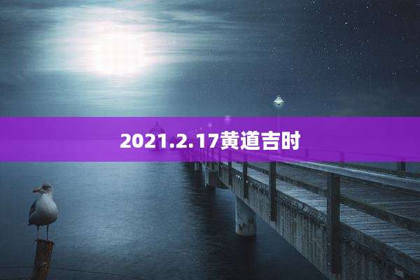 2021.2.17黄道吉时
