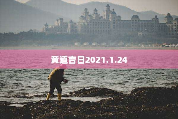 黄道吉日2021.1.24