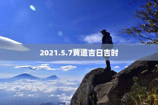 2021.5.7黄道吉日吉时