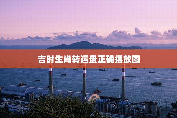 吉时生肖转运盘正确摆放图